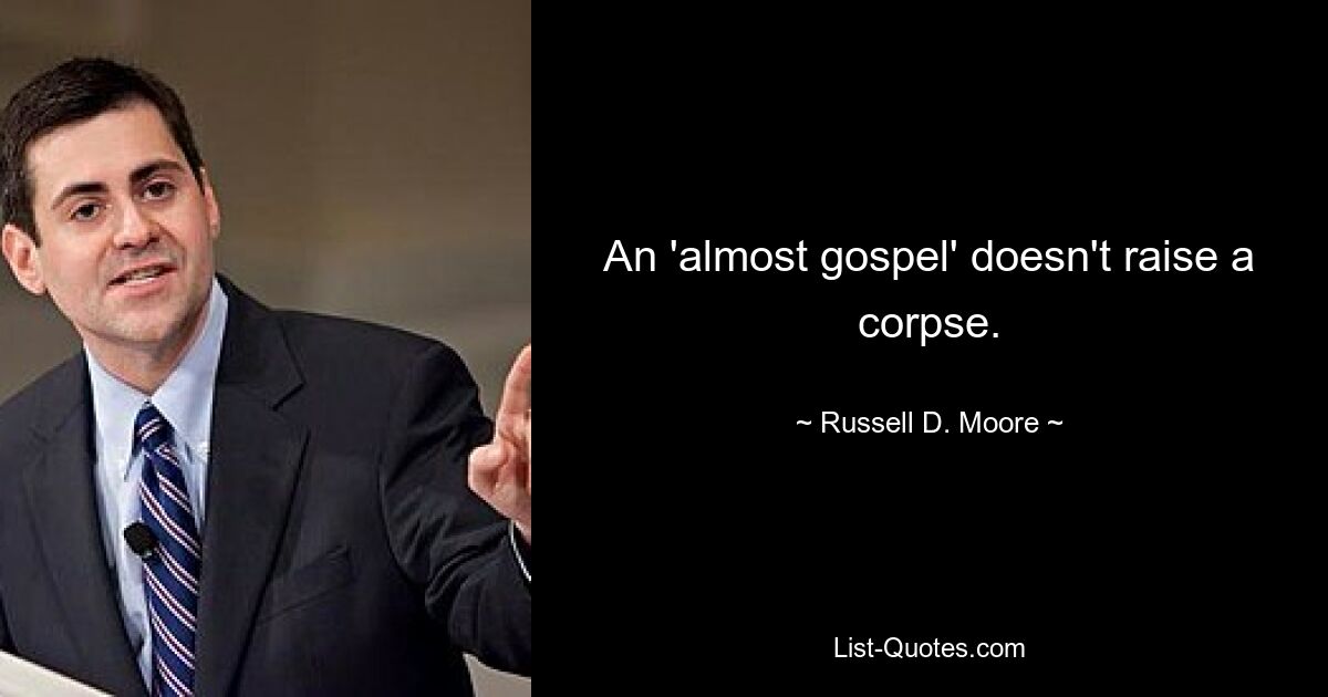 An 'almost gospel' doesn't raise a corpse. — © Russell D. Moore