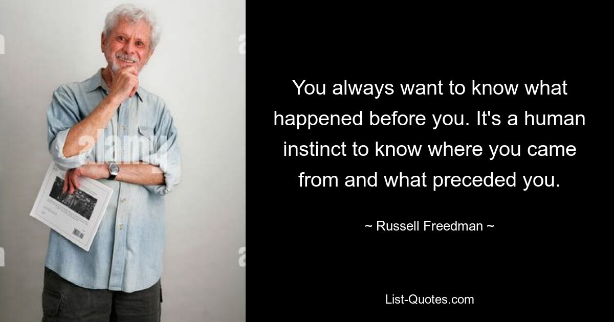 You always want to know what happened before you. It's a human instinct to know where you came from and what preceded you. — © Russell Freedman