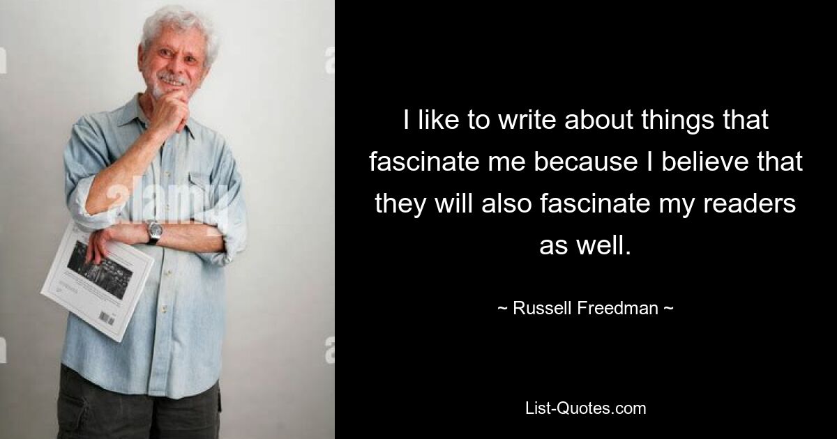 I like to write about things that fascinate me because I believe that they will also fascinate my readers as well. — © Russell Freedman