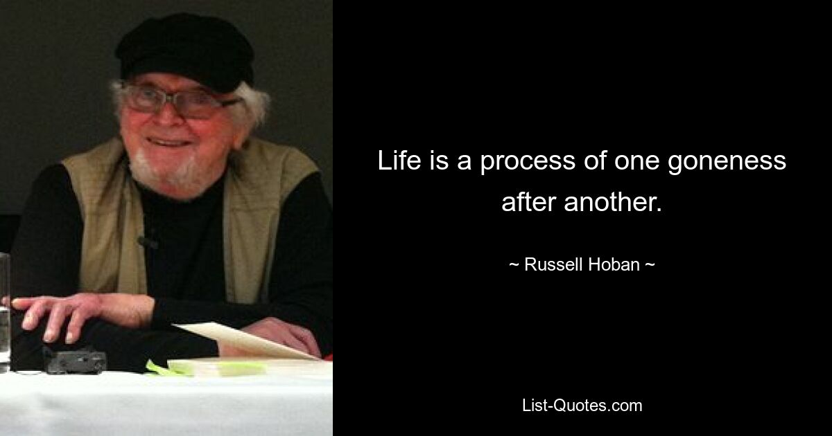 Life is a process of one goneness after another. — © Russell Hoban