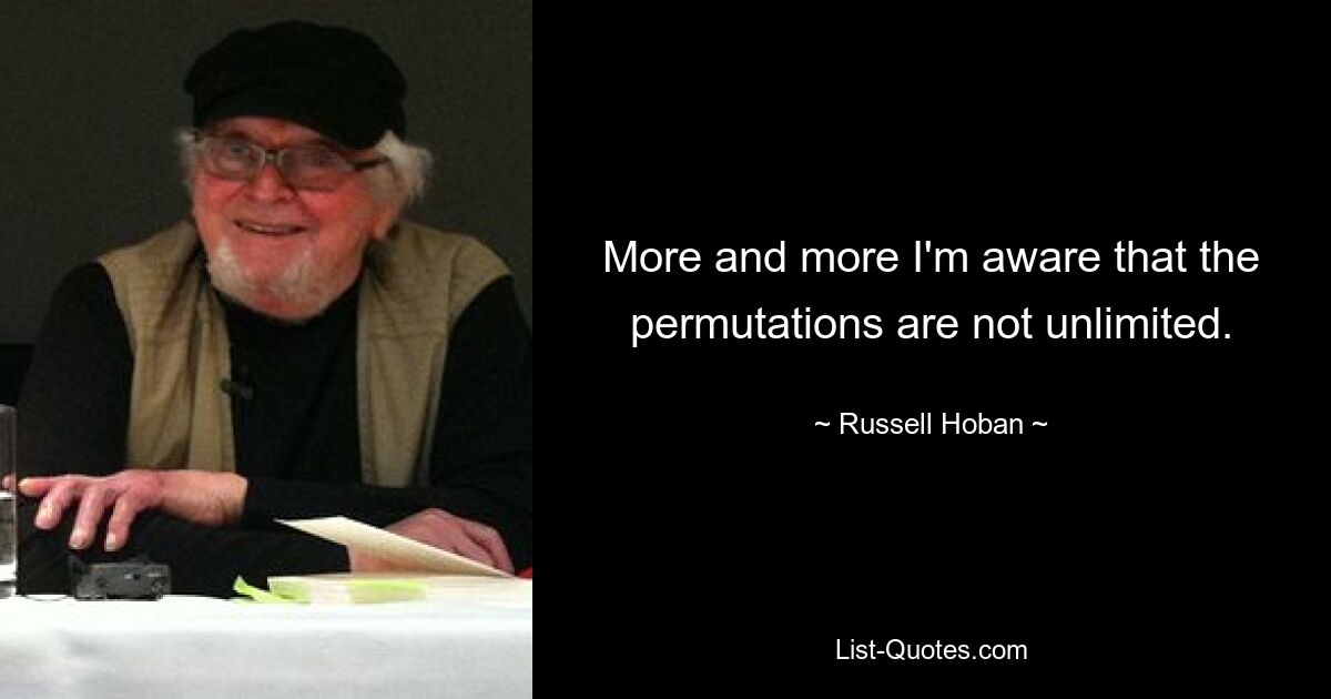 More and more I'm aware that the permutations are not unlimited. — © Russell Hoban