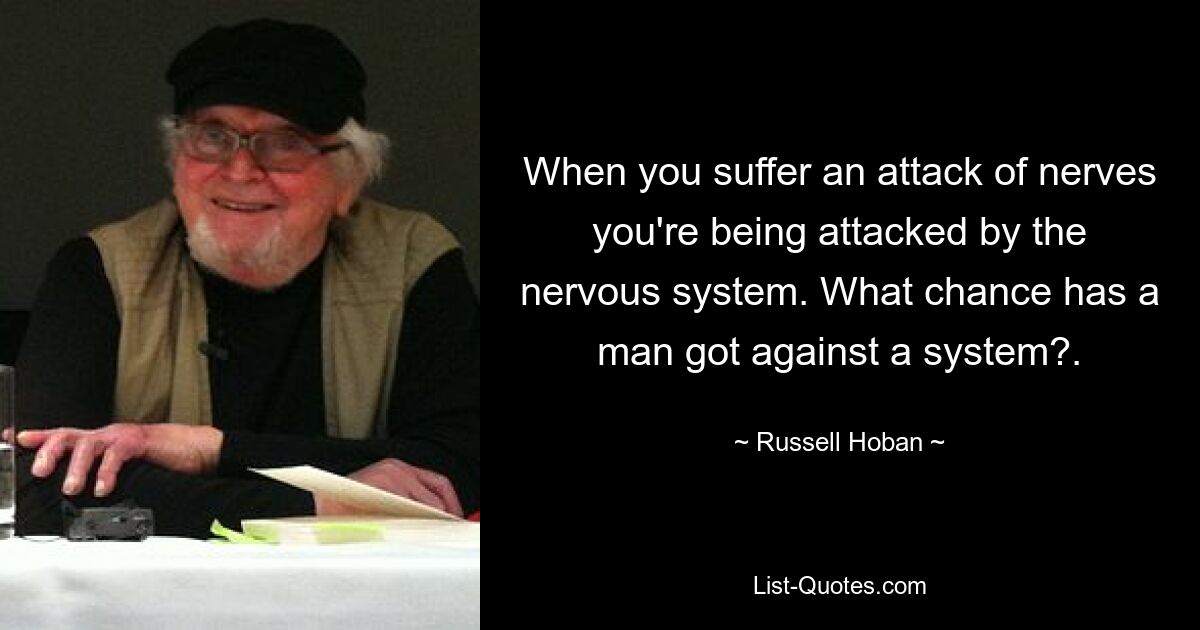 When you suffer an attack of nerves you're being attacked by the nervous system. What chance has a man got against a system?. — © Russell Hoban