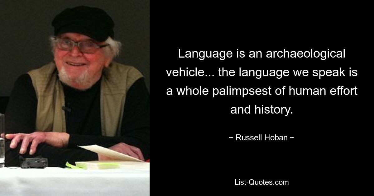 Language is an archaeological vehicle... the language we speak is a whole palimpsest of human effort and history. — © Russell Hoban