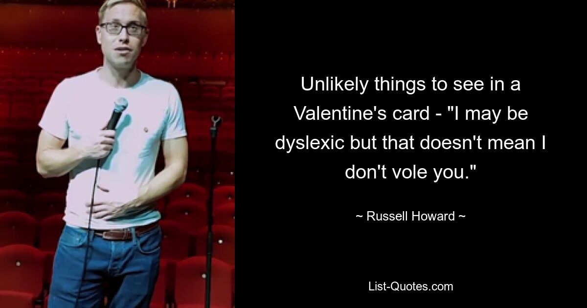 Unlikely things to see in a Valentine's card - "I may be dyslexic but that doesn't mean I don't vole you." — © Russell Howard