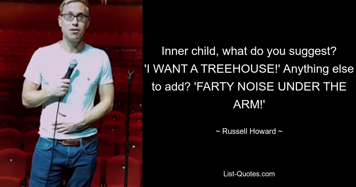 Inner child, what do you suggest? 'I WANT A TREEHOUSE!' Anything else to add? 'FARTY NOISE UNDER THE ARM!' — © Russell Howard