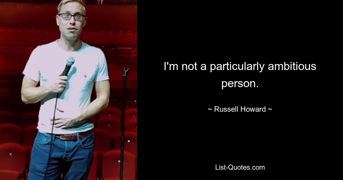 I'm not a particularly ambitious person. — © Russell Howard