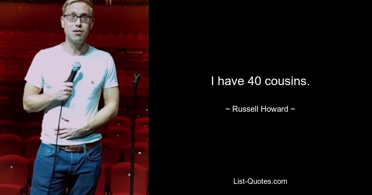 I have 40 cousins. — © Russell Howard