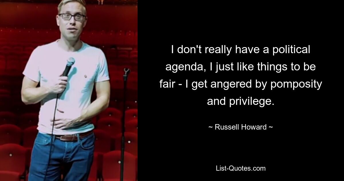 I don't really have a political agenda, I just like things to be fair - I get angered by pomposity and privilege. — © Russell Howard