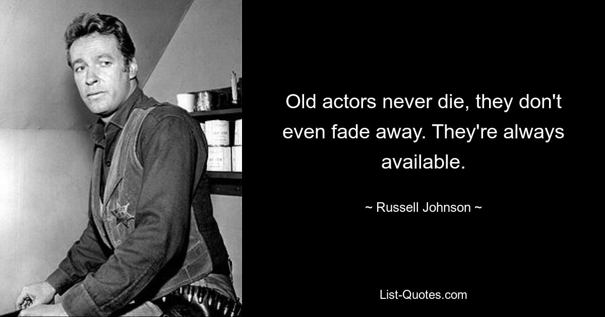 Old actors never die, they don't even fade away. They're always available. — © Russell Johnson