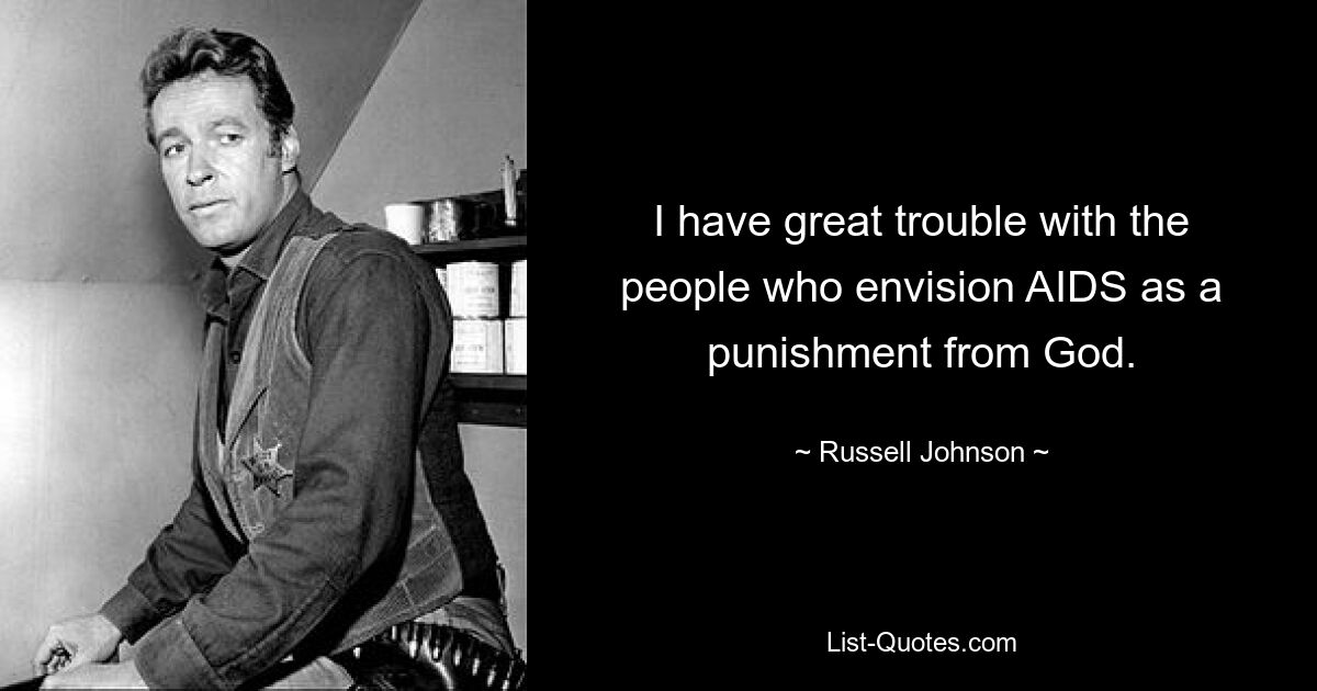 I have great trouble with the people who envision AIDS as a punishment from God. — © Russell Johnson