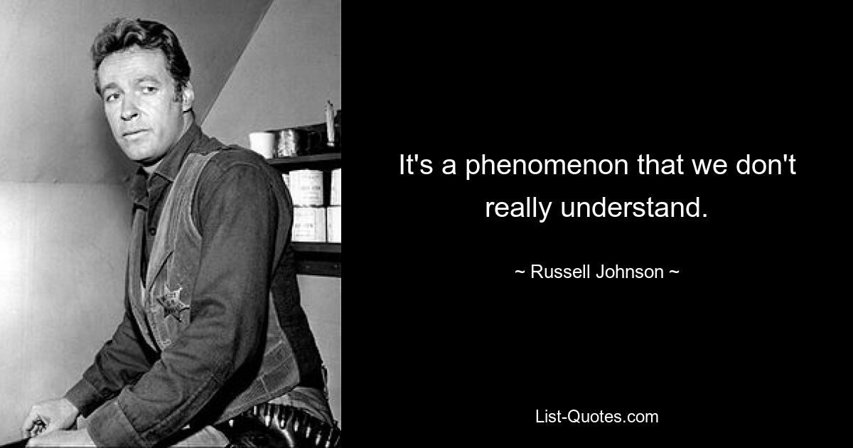 It's a phenomenon that we don't really understand. — © Russell Johnson