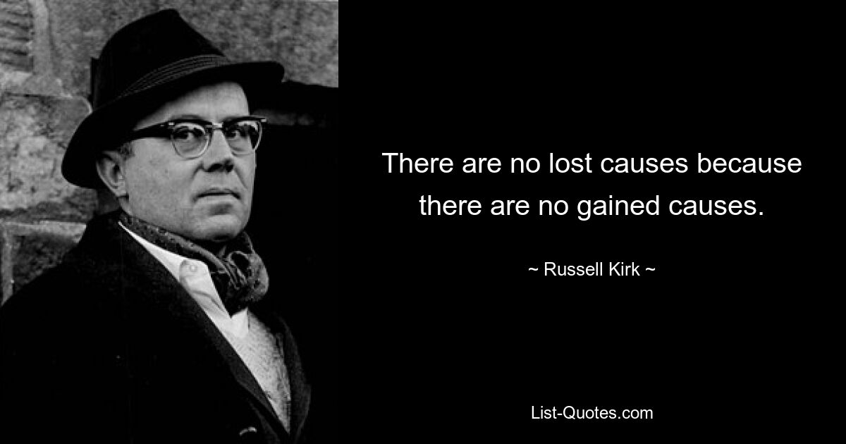 There are no lost causes because there are no gained causes. — © Russell Kirk