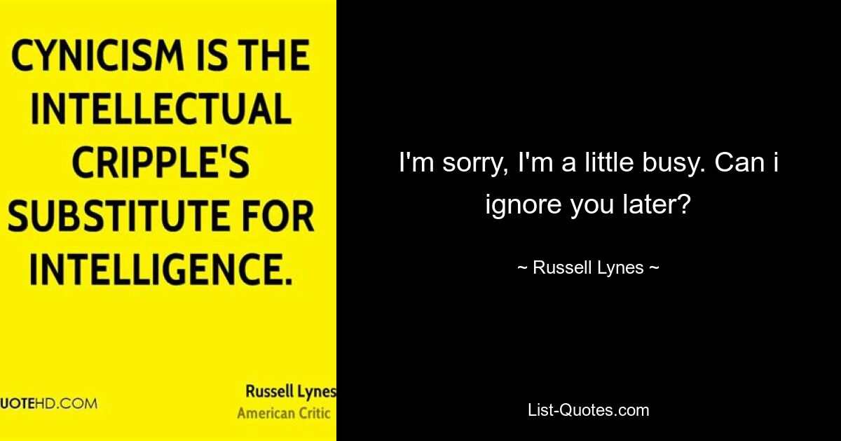 I'm sorry, I'm a little busy. Can i ignore you later? — © Russell Lynes