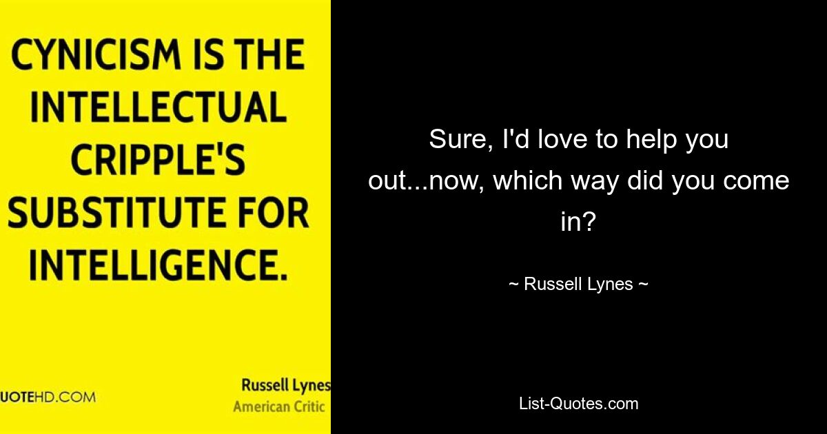 Sure, I'd love to help you out...now, which way did you come in? — © Russell Lynes