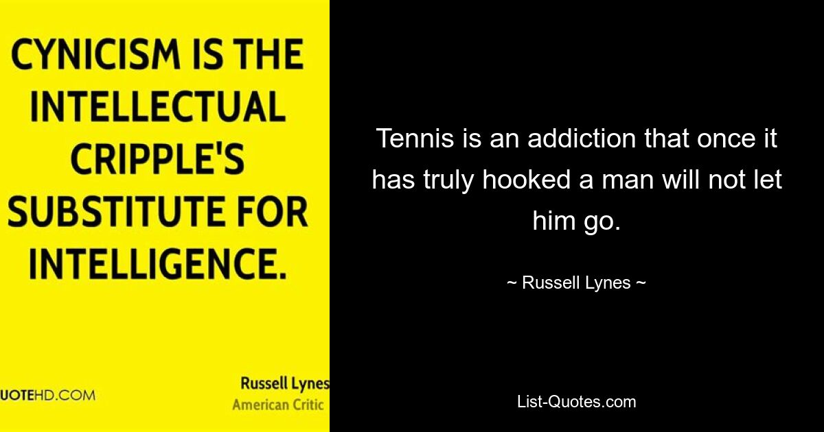 Tennis is an addiction that once it has truly hooked a man will not let him go. — © Russell Lynes