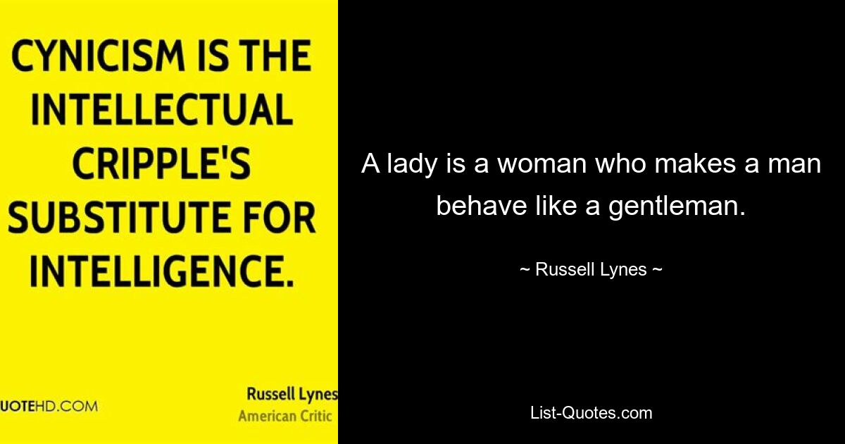 A lady is a woman who makes a man behave like a gentleman. — © Russell Lynes