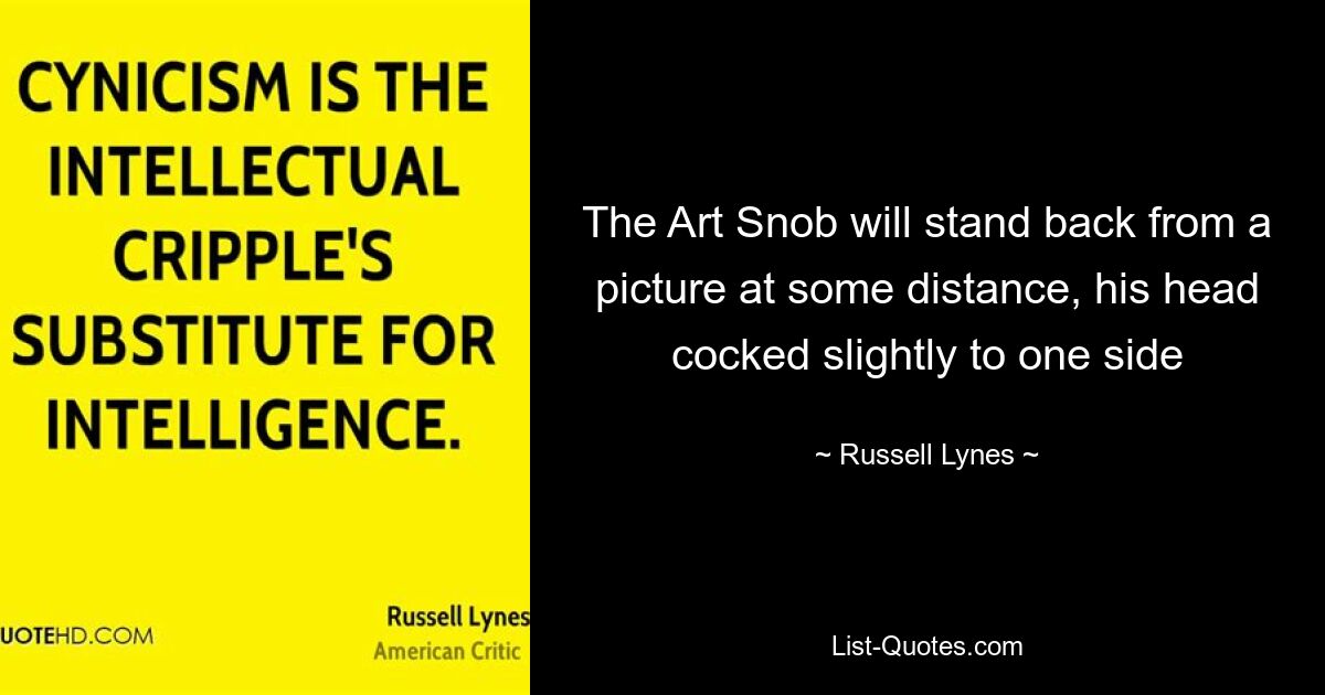 The Art Snob will stand back from a picture at some distance, his head cocked slightly to one side — © Russell Lynes