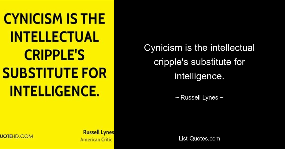 Cynicism is the intellectual cripple's substitute for intelligence. — © Russell Lynes