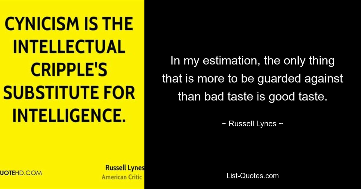 In my estimation, the only thing that is more to be guarded against than bad taste is good taste. — © Russell Lynes