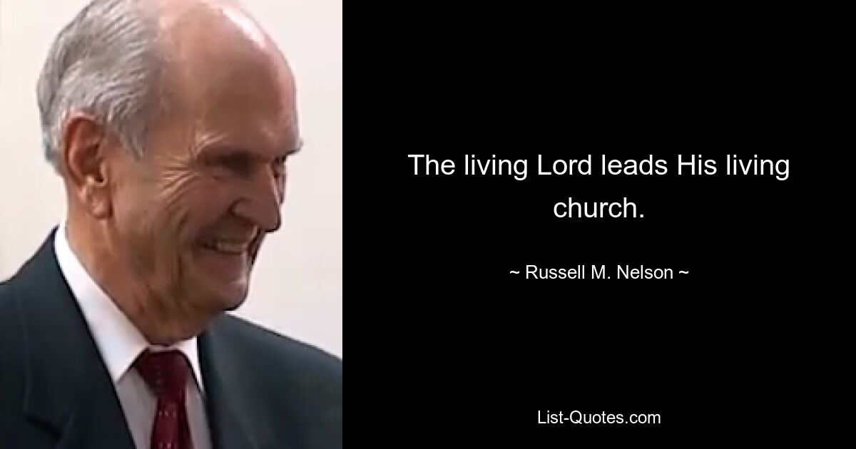 The living Lord leads His living church. — © Russell M. Nelson