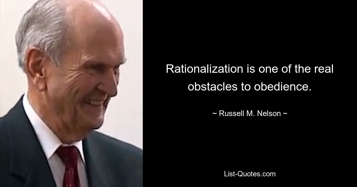 Rationalization is one of the real obstacles to obedience. — © Russell M. Nelson