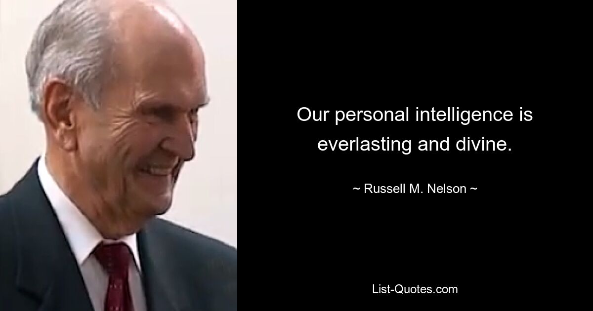 Our personal intelligence is everlasting and divine. — © Russell M. Nelson