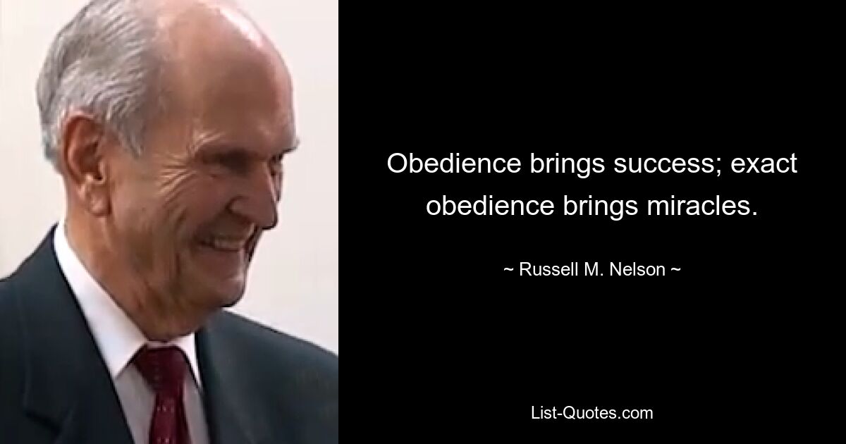 Obedience brings success; exact obedience brings miracles. — © Russell M. Nelson