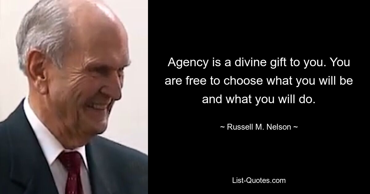 Agency is a divine gift to you. You are free to choose what you will be and what you will do. — © Russell M. Nelson