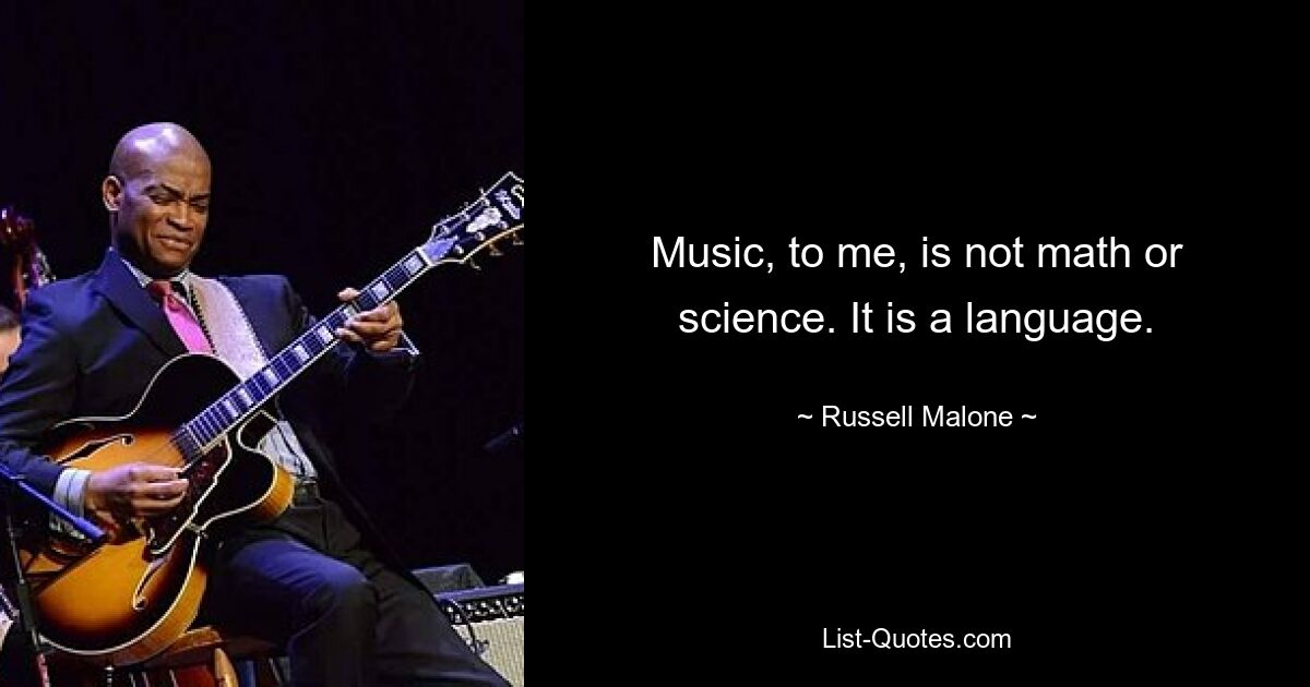 Music, to me, is not math or science. It is a language. — © Russell Malone