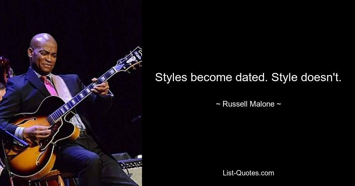 Styles become dated. Style doesn't. — © Russell Malone