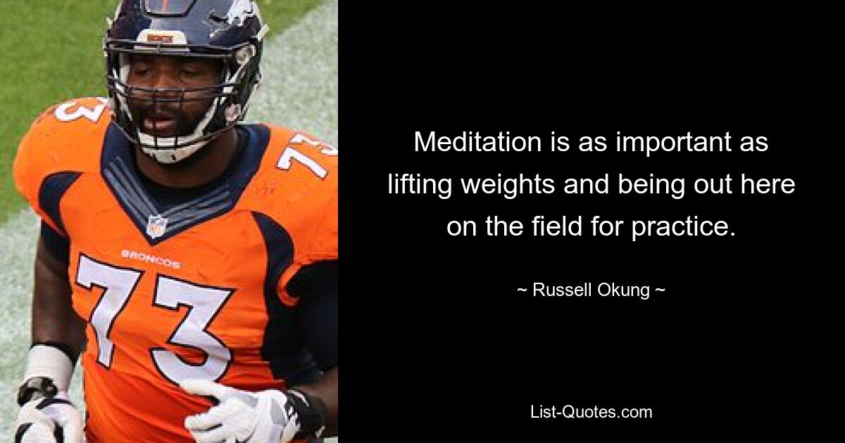 Meditation is as important as lifting weights and being out here on the field for practice. — © Russell Okung