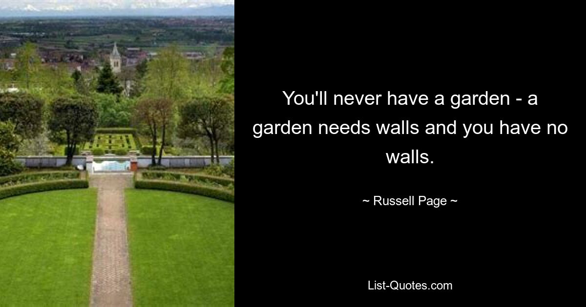 You'll never have a garden - a garden needs walls and you have no walls. — © Russell Page