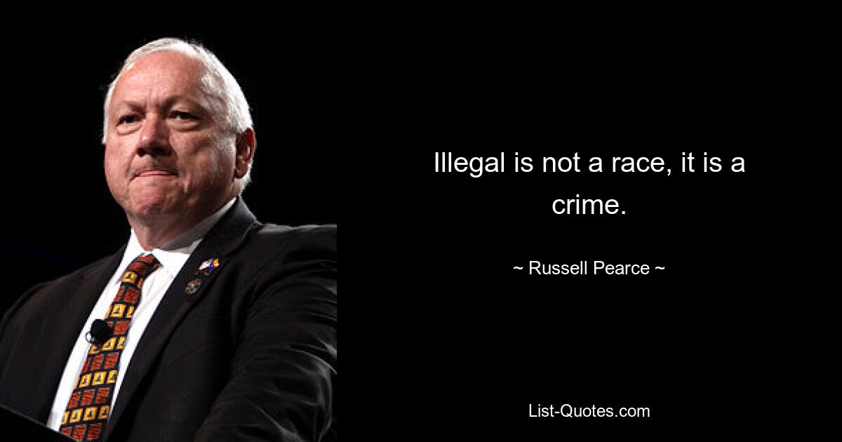 Illegal is not a race, it is a crime. — © Russell Pearce