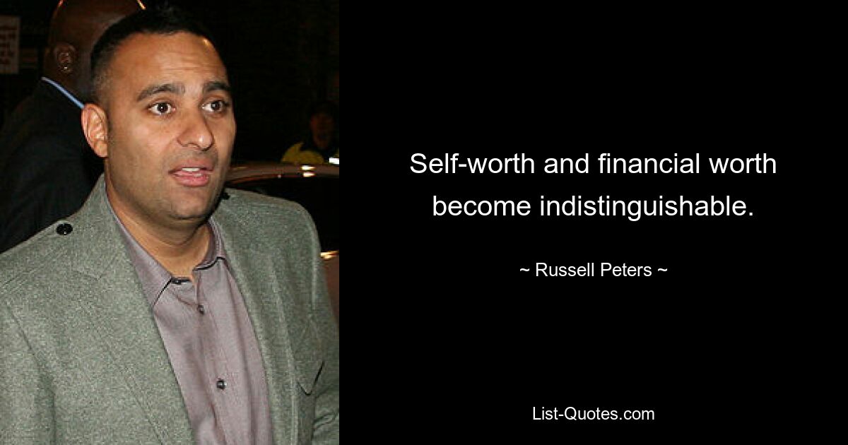 Self-worth and financial worth become indistinguishable. — © Russell Peters