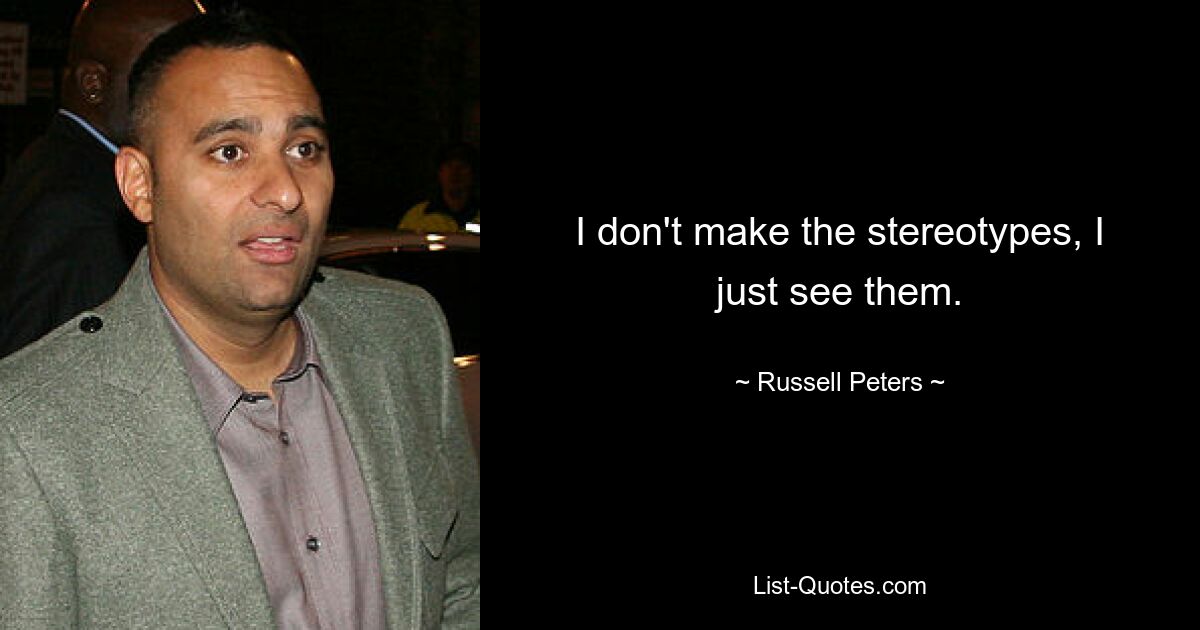 I don't make the stereotypes, I just see them. — © Russell Peters