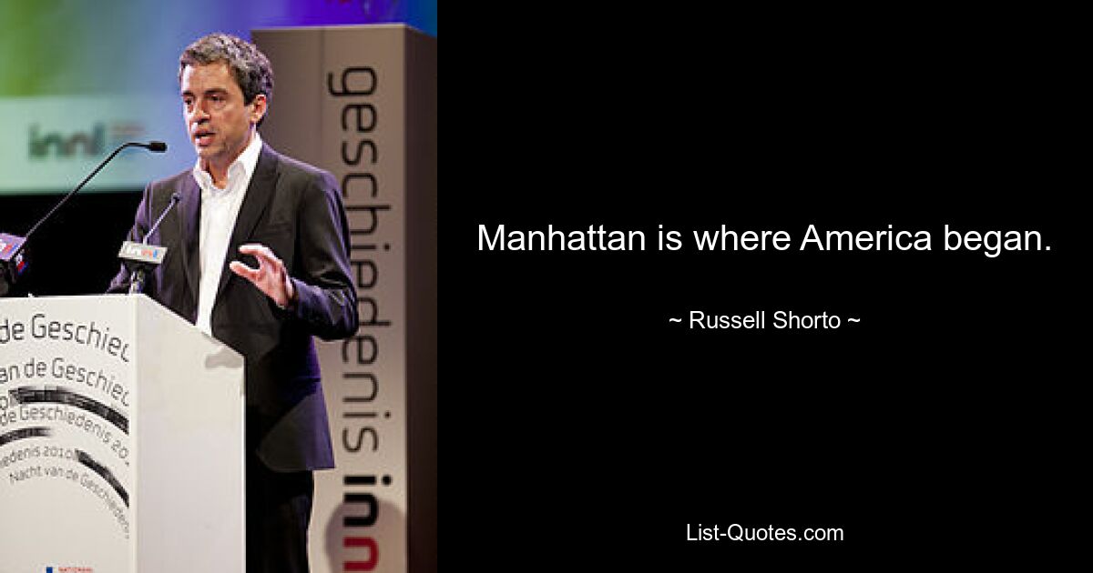 Manhattan is where America began. — © Russell Shorto