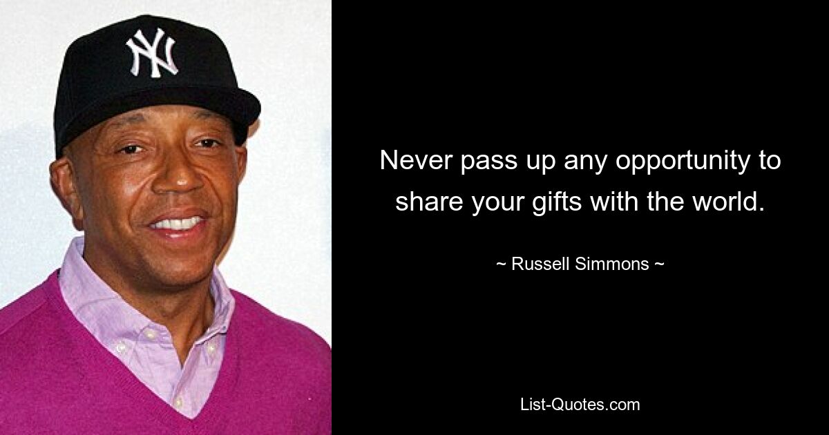 Never pass up any opportunity to share your gifts with the world. — © Russell Simmons