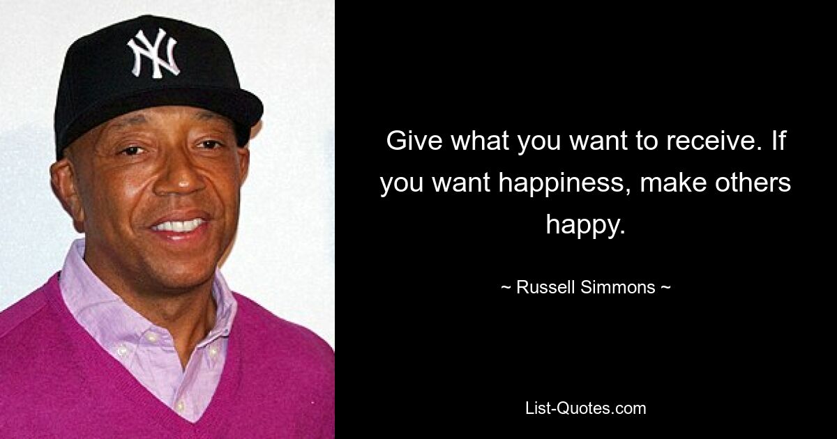 Give what you want to receive. If you want happiness, make others happy. — © Russell Simmons