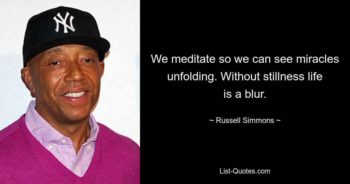 We meditate so we can see miracles unfolding. Without stillness life is a blur. — © Russell Simmons