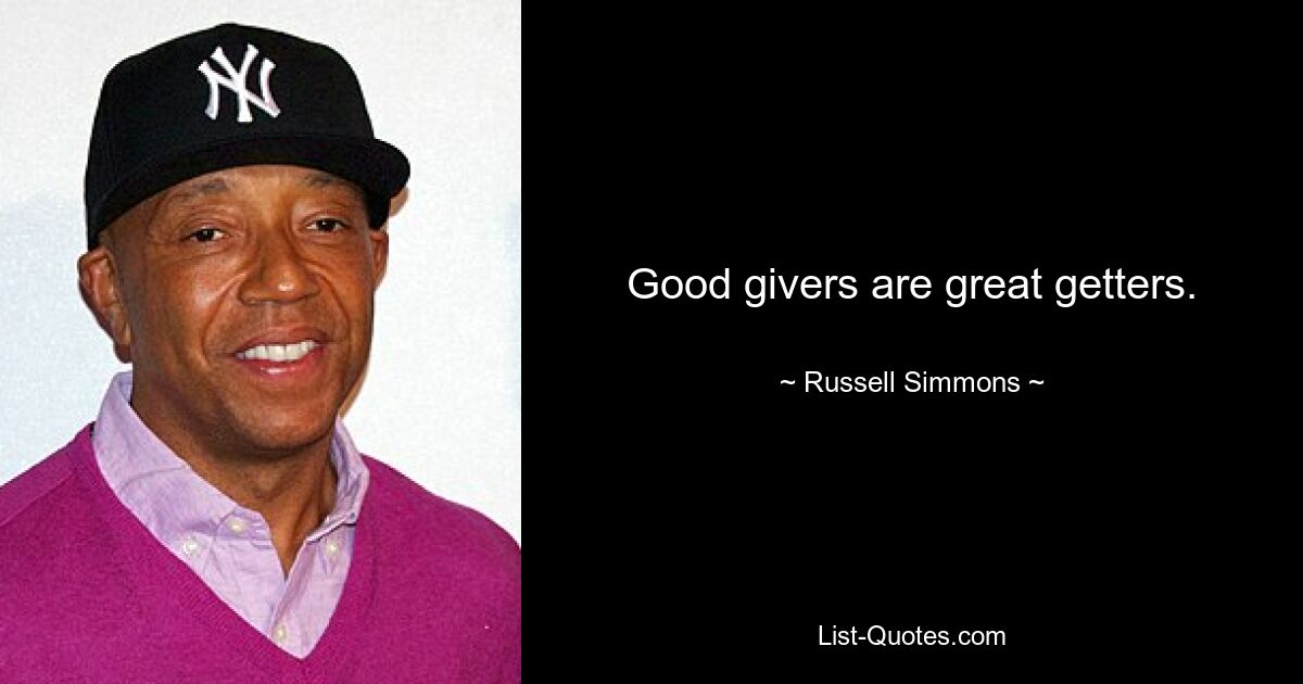 Good givers are great getters. — © Russell Simmons