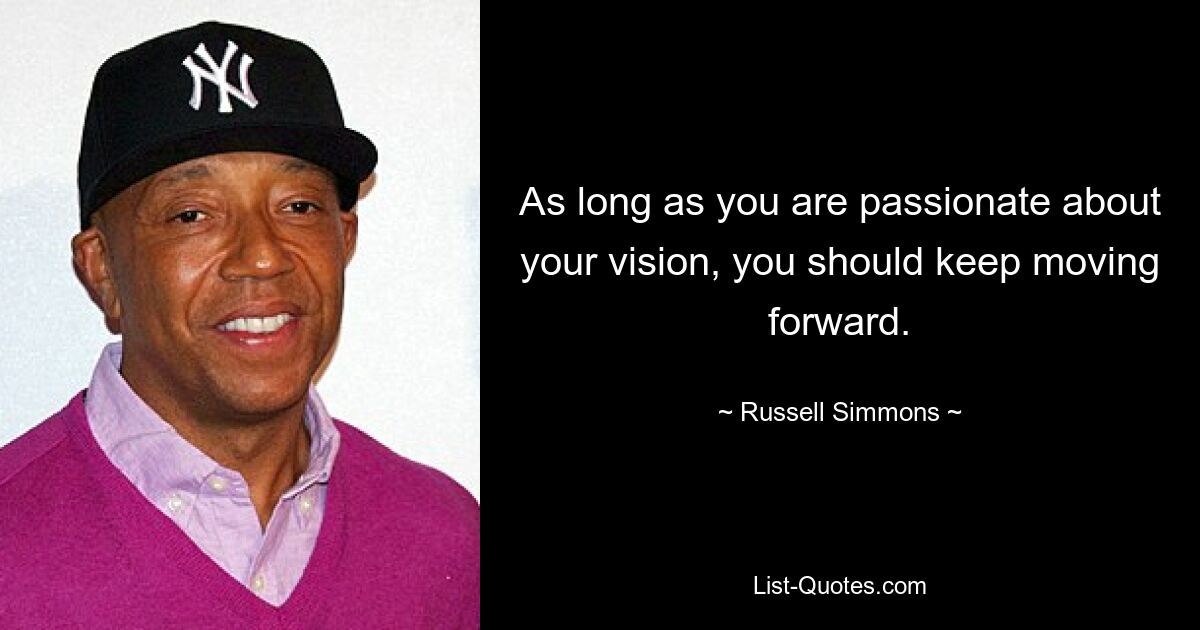 As long as you are passionate about your vision, you should keep moving forward. — © Russell Simmons