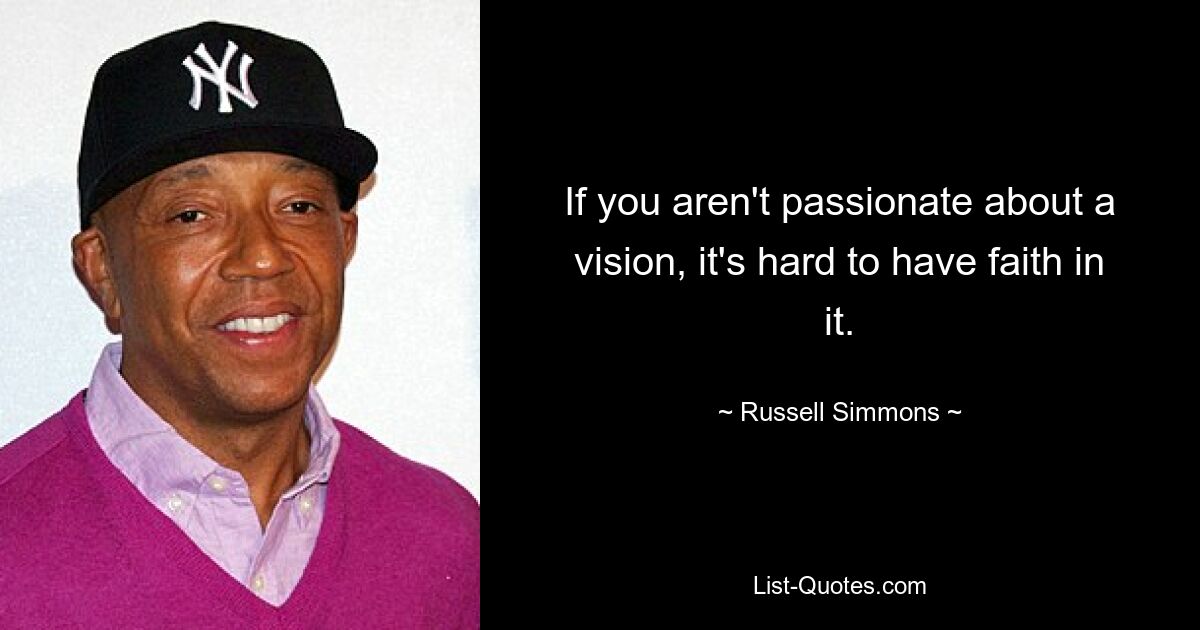 If you aren't passionate about a vision, it's hard to have faith in it. — © Russell Simmons