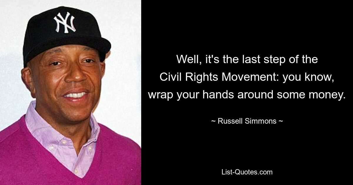 Well, it's the last step of the Civil Rights Movement: you know, wrap your hands around some money. — © Russell Simmons