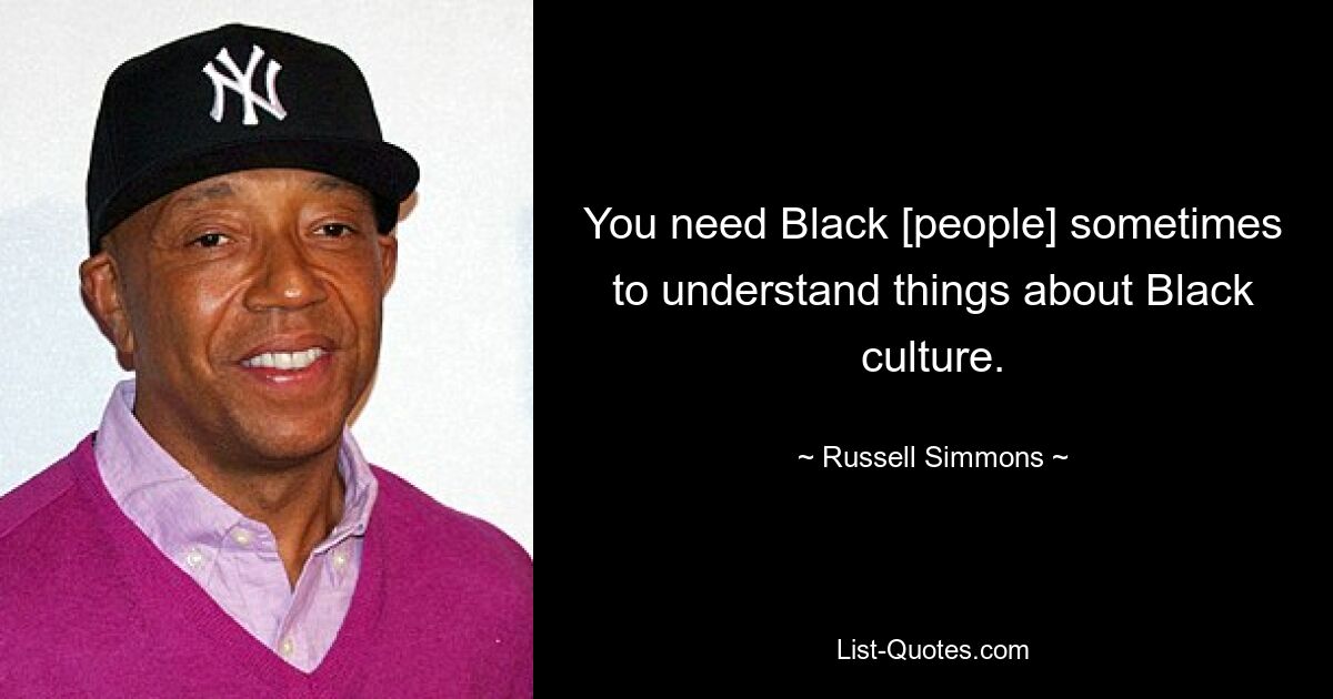 You need Black [people] sometimes to understand things about Black culture. — © Russell Simmons