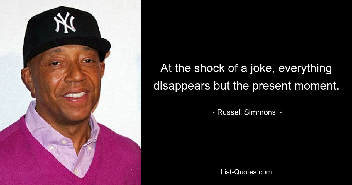 At the shock of a joke, everything disappears but the present moment. — © Russell Simmons