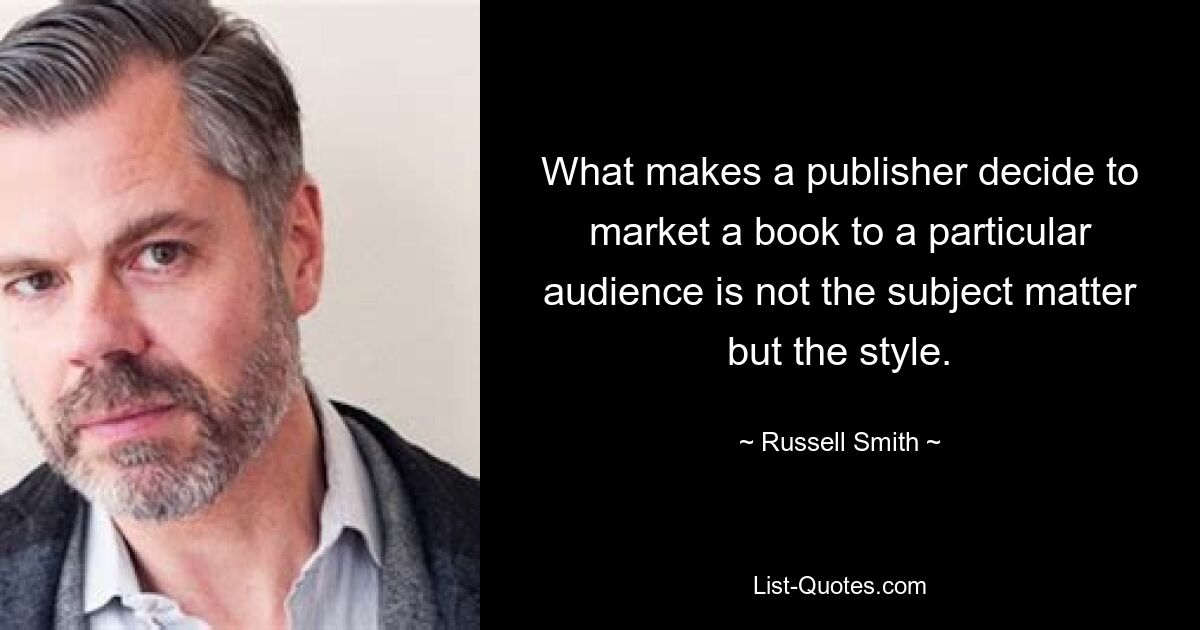 What makes a publisher decide to market a book to a particular audience is not the subject matter but the style. — © Russell Smith