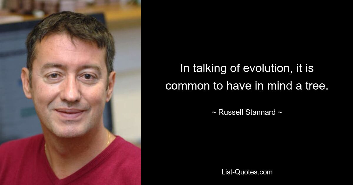 In talking of evolution, it is common to have in mind a tree. — © Russell Stannard