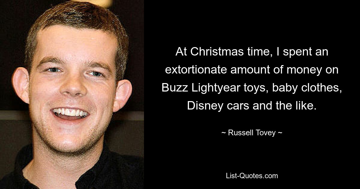 At Christmas time, I spent an extortionate amount of money on Buzz Lightyear toys, baby clothes, Disney cars and the like. — © Russell Tovey