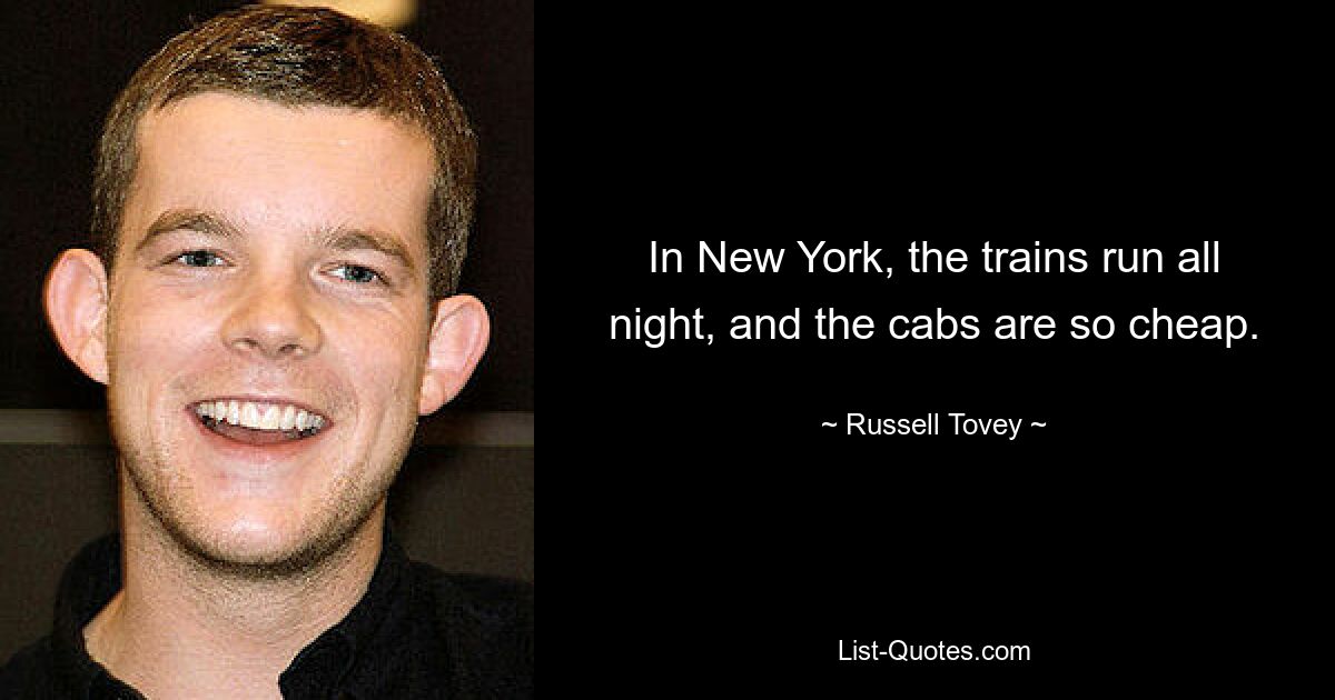 In New York, the trains run all night, and the cabs are so cheap. — © Russell Tovey