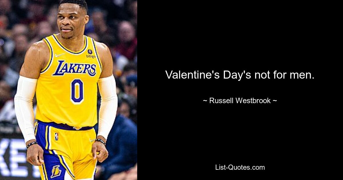 Valentine's Day's not for men. — © Russell Westbrook